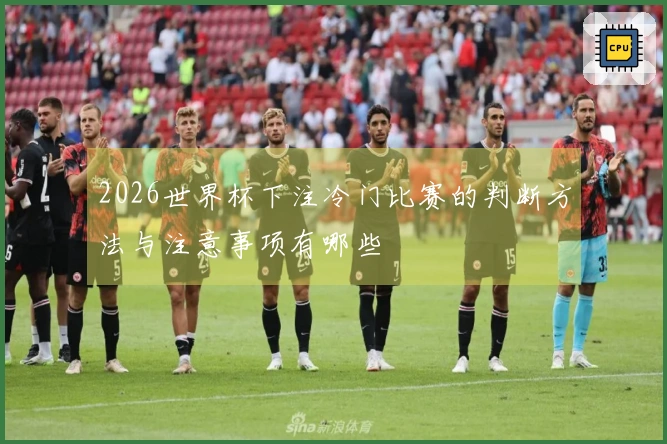 2026世界杯下注冷门比赛的判断方法与注意事项有哪些