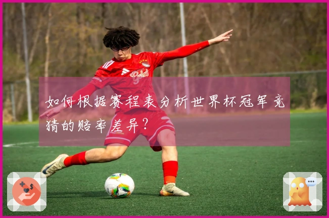 如何根据赛程表分析世界杯冠军竞猜的赔率差异？
