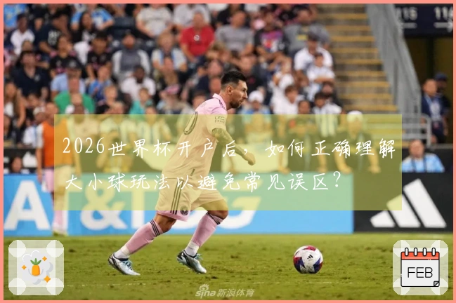 2026世界杯开户后，如何正确理解大小球玩法以避免常见误区？