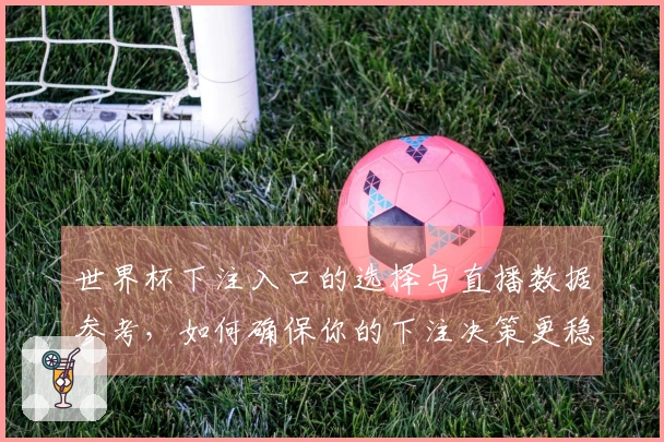 世界杯下注入口的选择与直播数据参考，如何确保你的下注决策更稳妥？