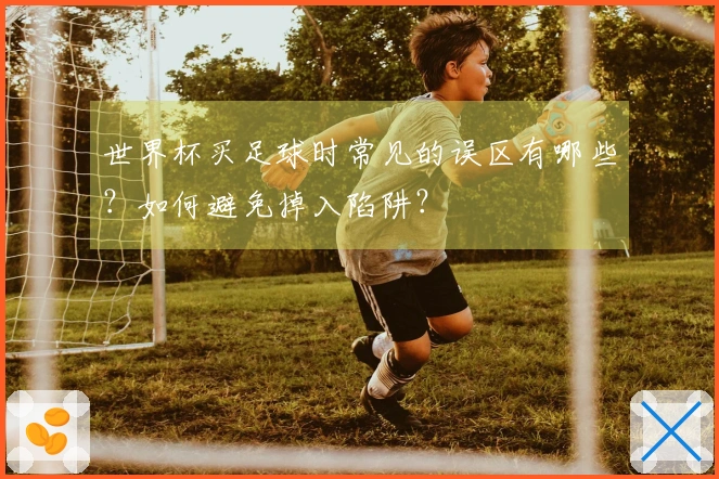 世界杯买足球时常见的误区有哪些？如何避免掉入陷阱？