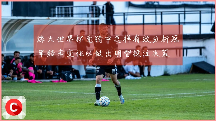 烽火世界杯竞猜中怎样有效分析冠军赔率变化以做出明智投注决策