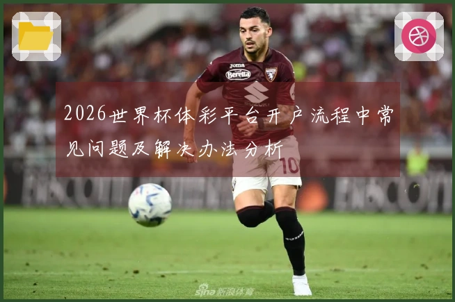 2026世界杯体彩平台开户流程中常见问题及解决办法分析
