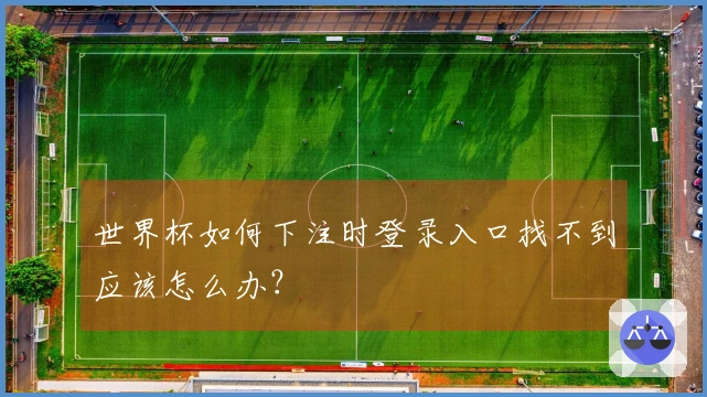 世界杯如何下注时登录入口找不到应该怎么办？