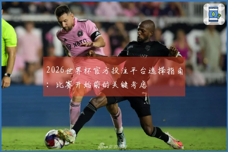 2026世界杯官方投注平台选择指南：比赛开始前的关键考虑