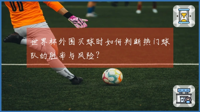 世界杯外围买球时如何判断热门球队的胜率与风险？