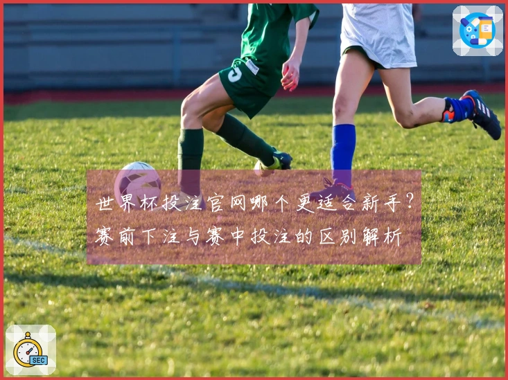 世界杯投注官网哪个更适合新手？赛前下注与赛中投注的区别解析