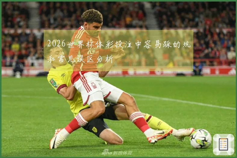 2026世界杯体彩投注中容易踩的坑和常见误区分析