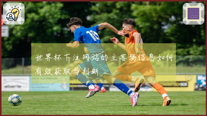 世界杯下注网站的主客场信息如何有效获取与判断