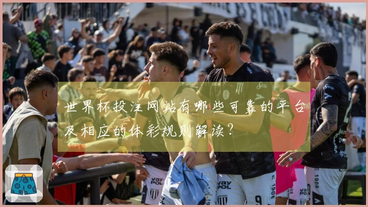 世界杯投注网站有哪些可靠的平台及相应的体彩规则解读？