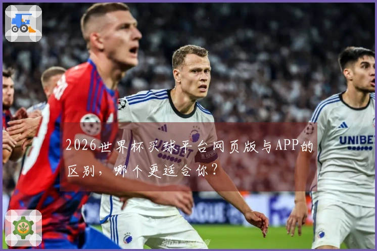 2026世界杯买球平台网页版与APP的区别，哪个更适合你？