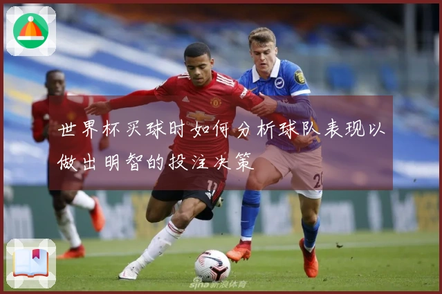 世界杯买球时如何分析球队表现以做出明智的投注决策