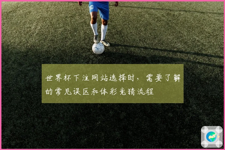 世界杯下注网站选择时，需要了解的常见误区和体彩竞猜流程