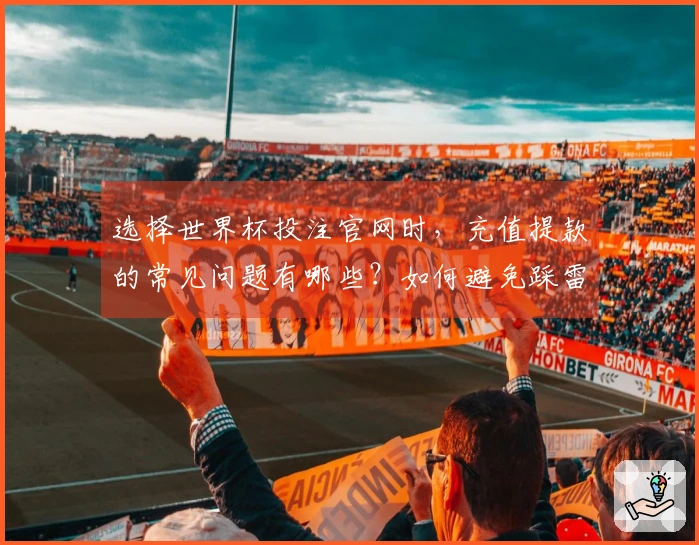 选择世界杯投注官网时，充值提款的常见问题有哪些？如何避免踩雷？