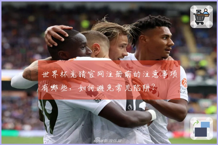 世界杯竞猜官网注册前的注意事项有哪些，如何避免常见陷阱？