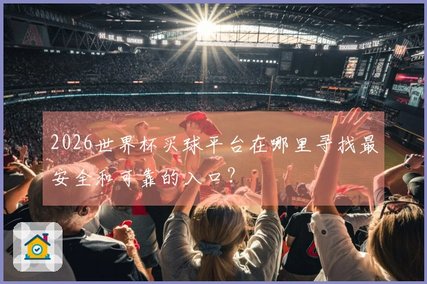 2026世界杯买球平台在哪里寻找最安全和可靠的入口？