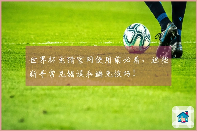 世界杯竞猜官网使用前必看，这些新手常见错误和避免技巧！