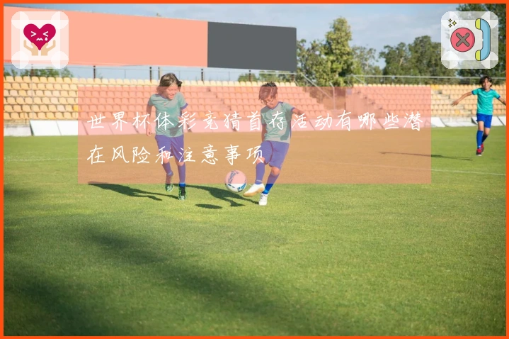 世界杯体彩竞猜首存活动有哪些潜在风险和注意事项