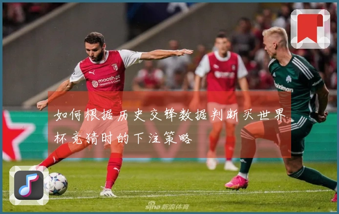 如何根据历史交锋数据判断买世界杯竞猜时的下注策略