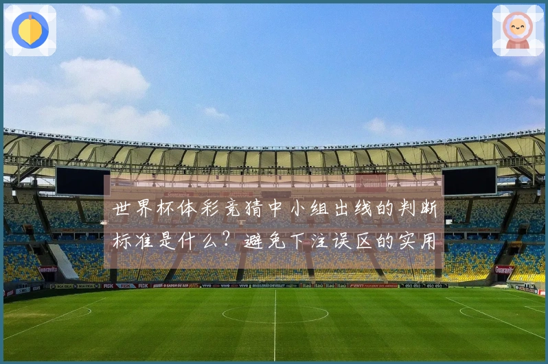 世界杯体彩竞猜中小组出线的判断标准是什么？避免下注误区的实用建议