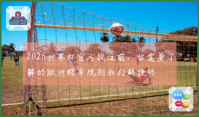 2026世界杯官方投注前，你需要了解的欧洲赔率规则和判断技巧