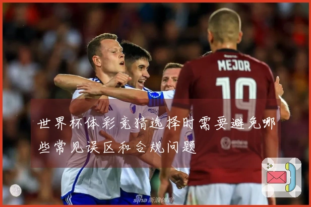 世界杯体彩竞猜选择时需要避免哪些常见误区和合规问题
