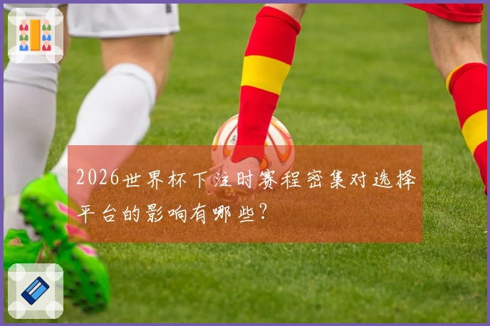 2026世界杯下注时赛程密集对选择平台的影响有哪些？