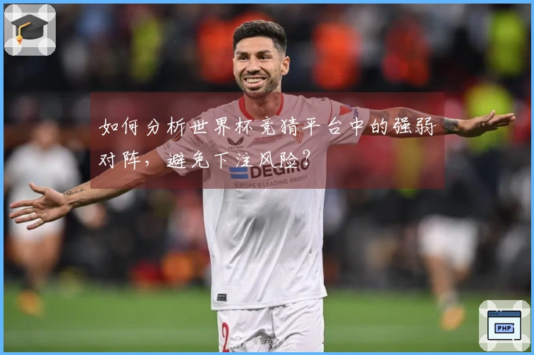 如何分析世界杯竞猜平台中的强弱对阵，避免下注风险？