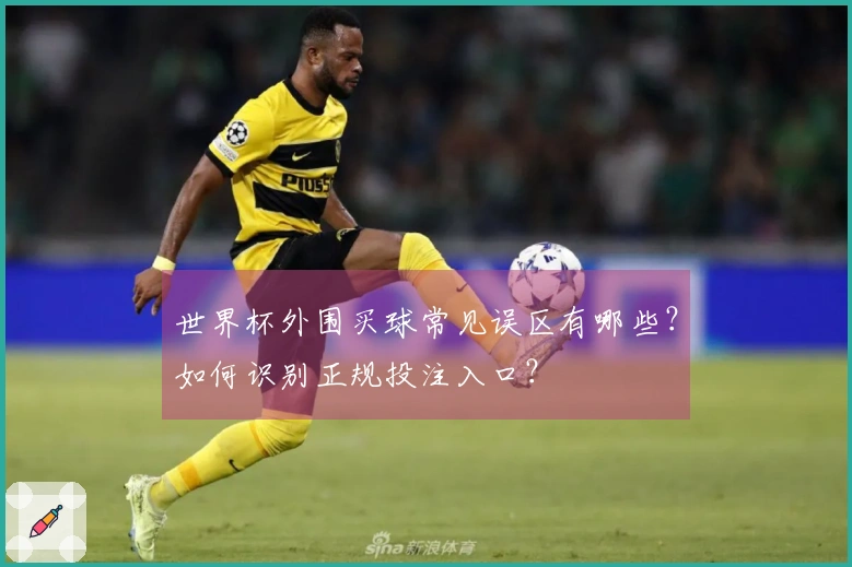 世界杯外围买球常见误区有哪些？如何识别正规投注入口？