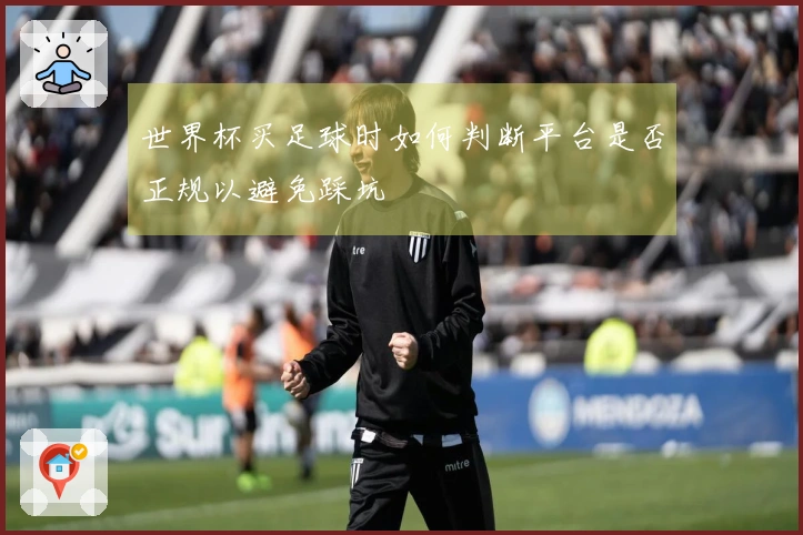 世界杯买足球时如何判断平台是否正规以避免踩坑